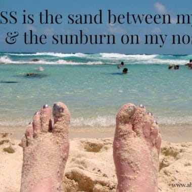 Bliss is the sand between my toes and the sunburn on my nose.